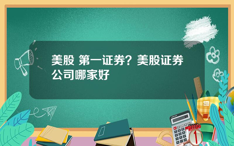 美股 第一证券？美股证券公司哪家好